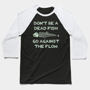 Don't Be A Dead Fish - Go Against The Flow (v17) Baseball T-Shirt